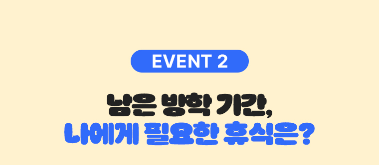 EVENT 2 남은 방학 기간, 나에게 필요한 휴식은?
