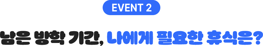 EVENT 2 남은 방학 기간, 나에게 필요한 휴식은?
